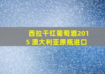 西拉干红葡萄酒2015 澳大利亚原瓶进口